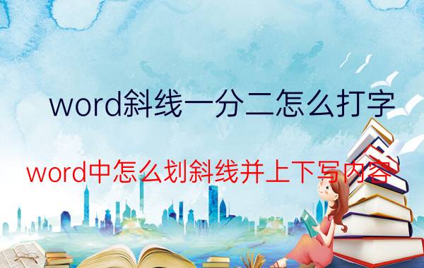 word斜线一分二怎么打字 word中怎么划斜线并上下写内容？